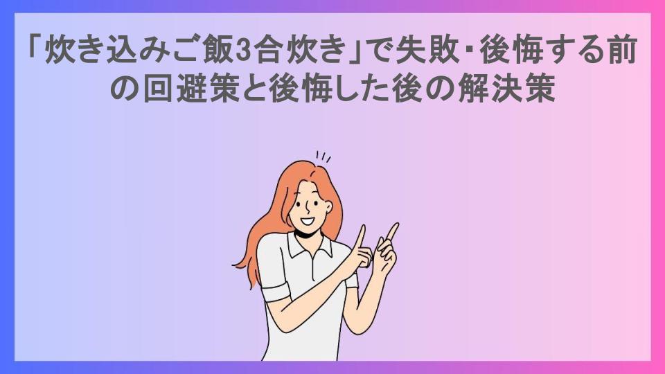 「炊き込みご飯3合炊き」で失敗・後悔する前の回避策と後悔した後の解決策